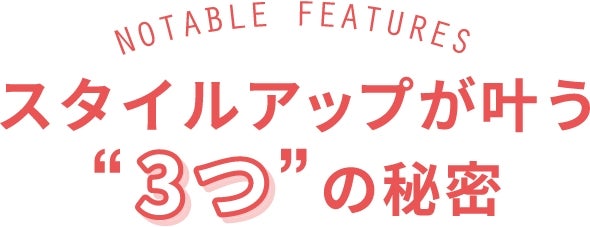 スタイルアップが叶う“3つ”の秘密