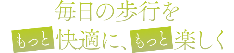毎日の歩行をもつと快適に、もつと楽しく