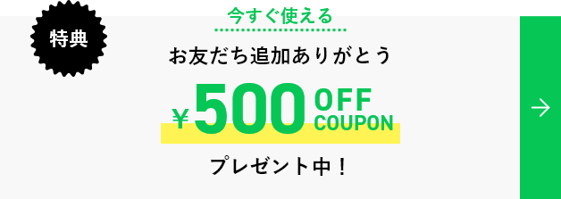 特典 今すぐ使える お友だち追加ありがとう 500OFF COUPON プレゼント中！
