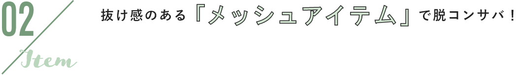 02 item 抜け感のある「メッシュアイテム」で脱コンサバ!