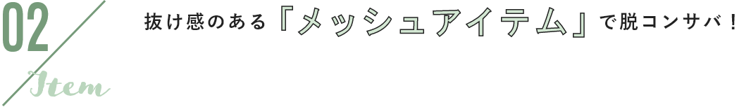 02 item 抜け感のある「メッシュアイテム」で脱コンサバ！