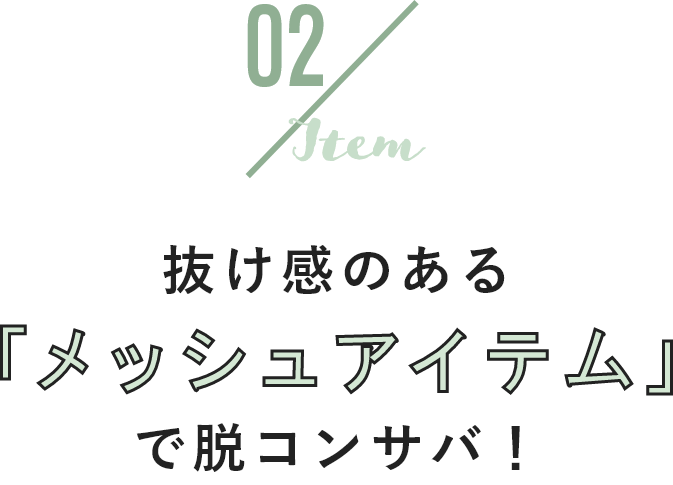 02 item 抜け感のある「メッシュアイテム」で脱コンサバ!