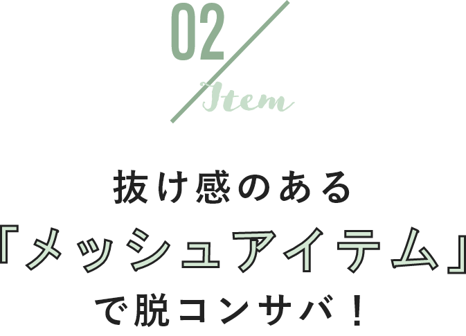 02 item 抜け感のある「メッシュアイテム」で脱コンサバ！