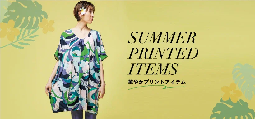 SUMMER PRINTED ITEMS 華やかプリントアイテム