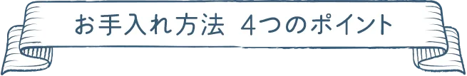 お手入れ方法 ４つのポイント