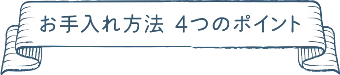 お手入れ方法 ４つのポイント