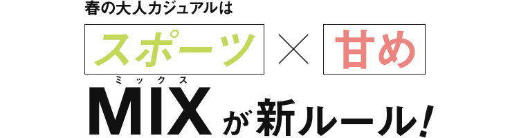 春の大人カジュアルはスポーツ×甘めMIX が新ルール！