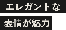 エレガントな表情が魅力